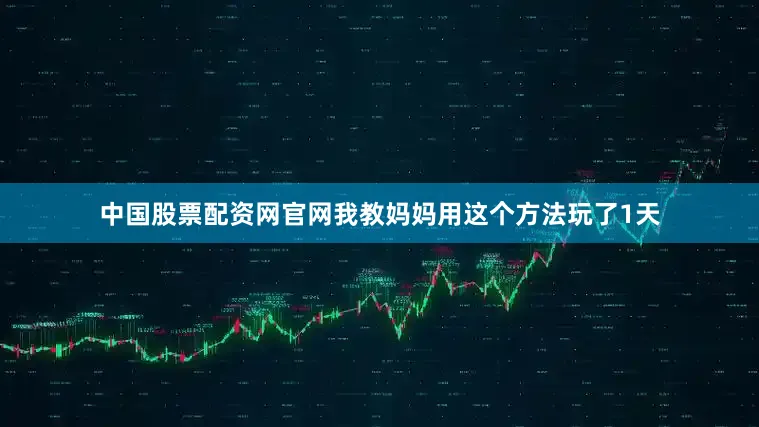 中国股票配资网官网我教妈妈用这个方法玩了1天