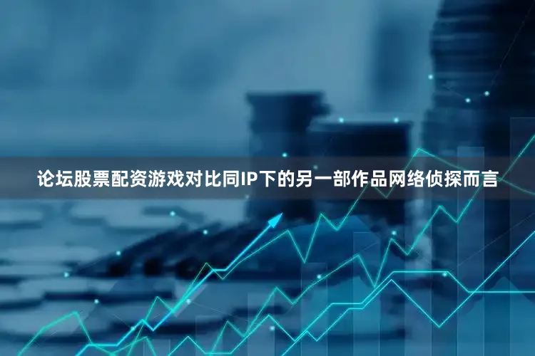 论坛股票配资游戏对比同IP下的另一部作品网络侦探而言