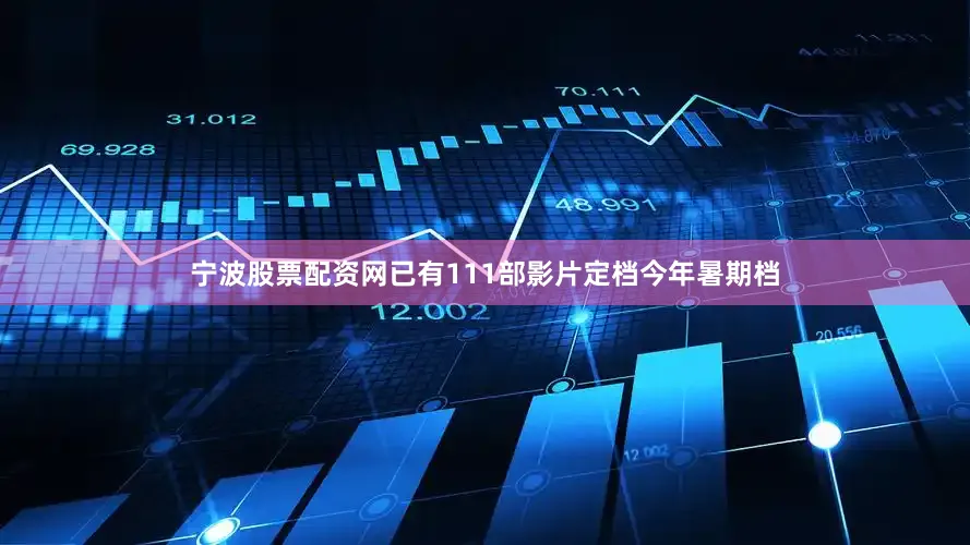 宁波股票配资网已有111部影片定档今年暑期档
