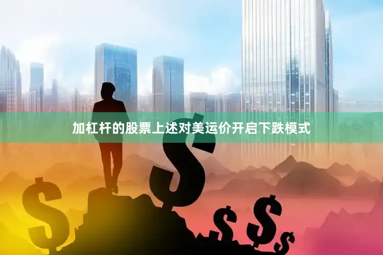 加杠杆的股票上述对美运价开启下跌模式