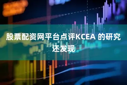 股票配资网平台点评KCEA 的研究还发现