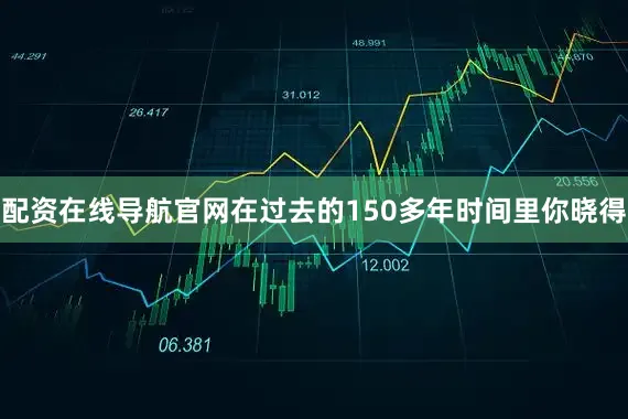 配资在线导航官网在过去的150多年时间里你晓得