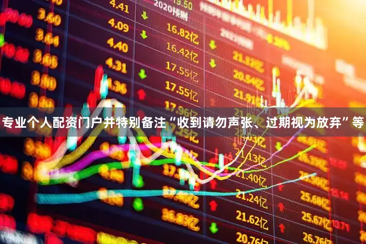 专业个人配资门户并特别备注“收到请勿声张、过期视为放弃”等