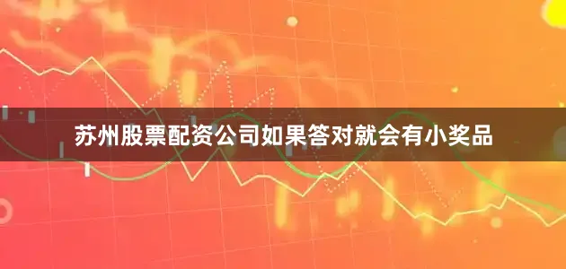 苏州股票配资公司如果答对就会有小奖品