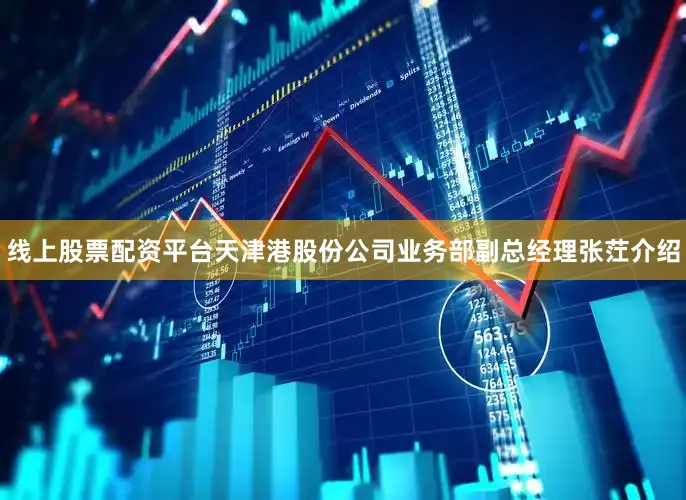 线上股票配资平台天津港股份公司业务部副总经理张茳介绍