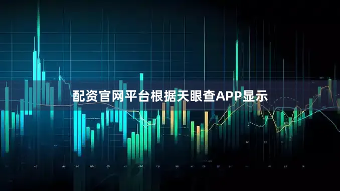 配资官网平台根据天眼查APP显示