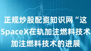 正规炒股配资知识网“这取决于SpaceX在轨加注燃料技术的进展