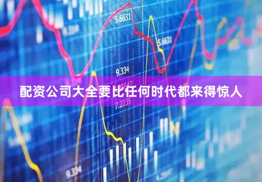 配资公司大全要比任何时代都来得惊人