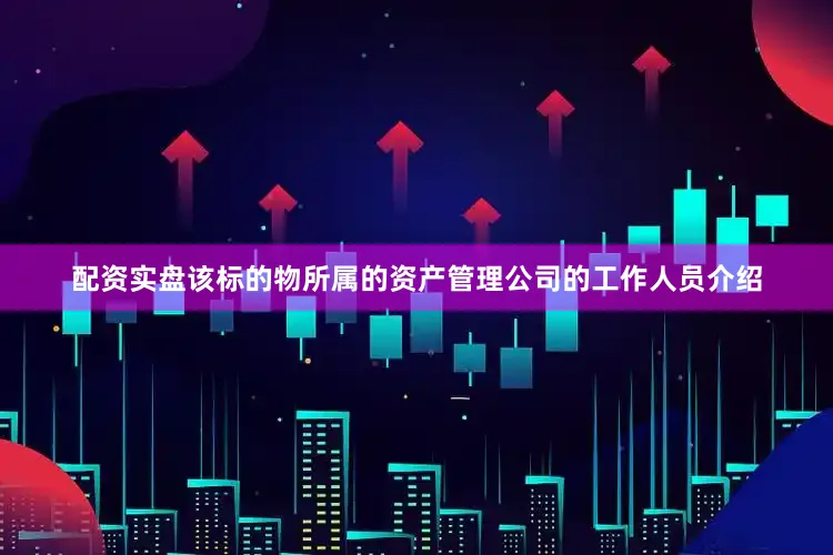 配资实盘该标的物所属的资产管理公司的工作人员介绍